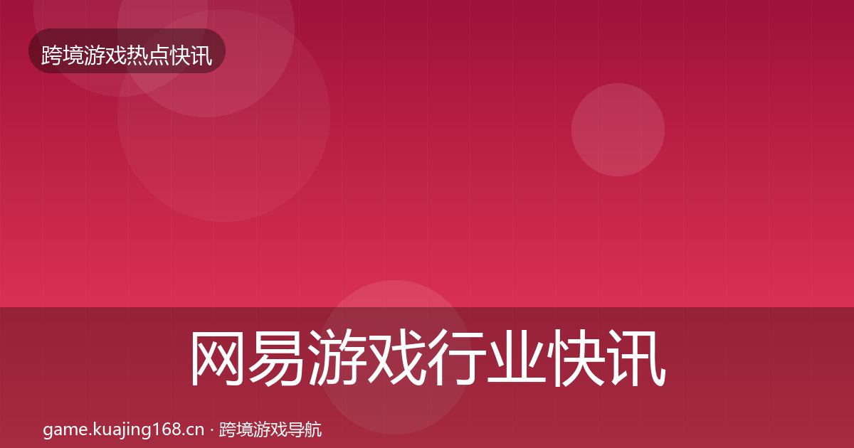 网易游戏行业快讯全攻略·第2527篇