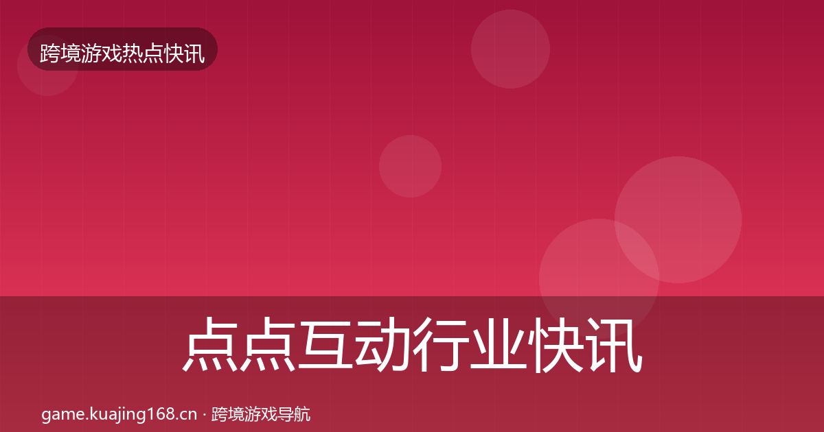 点点互动行业快讯全攻略·第2528篇