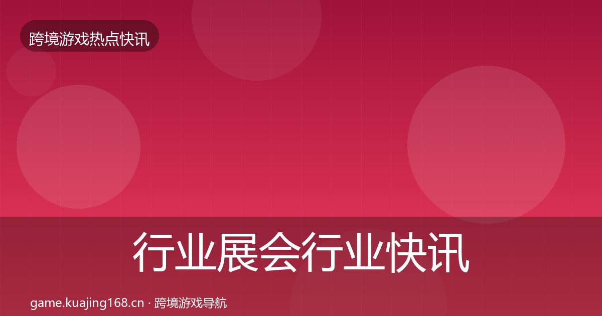 行业展会行业快讯要点梳理·第2529篇