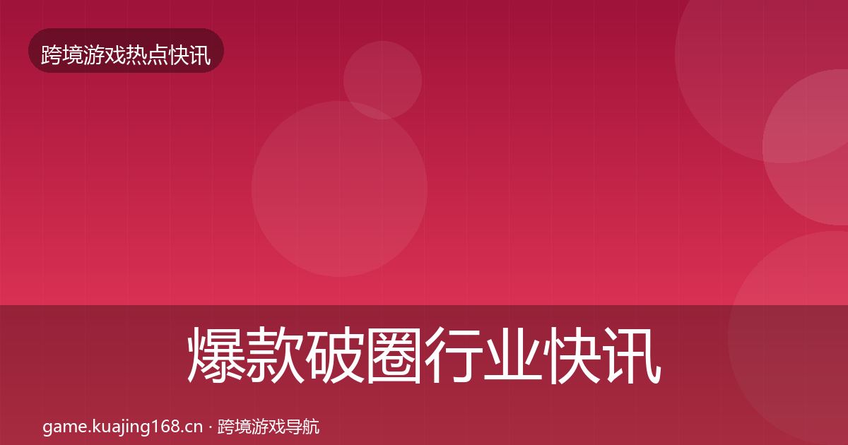 爆款破圈行业快讯全攻略·第2530篇