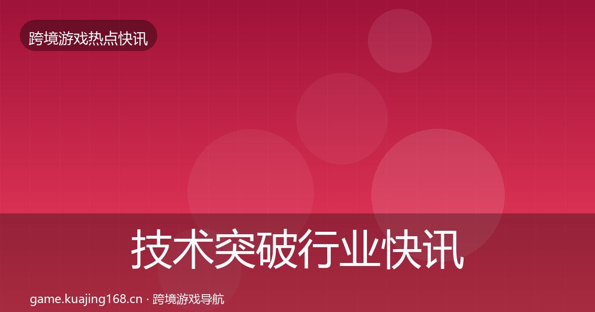 技术突破行业快讯要点梳理·第2530篇