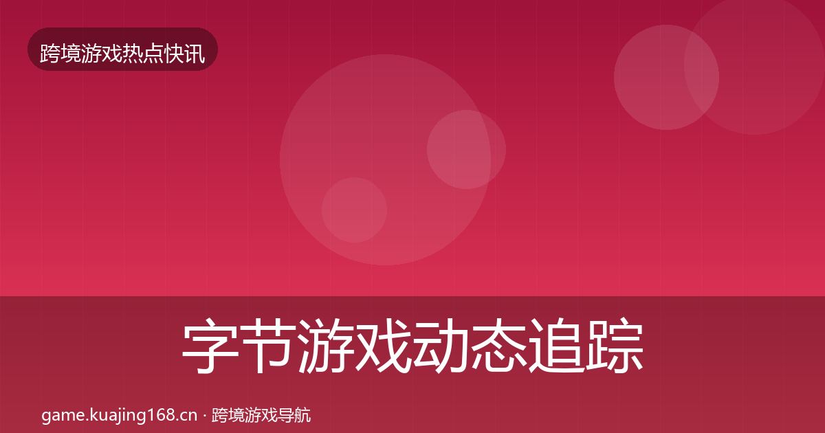 字节游戏动态追踪实践指南·第2532篇