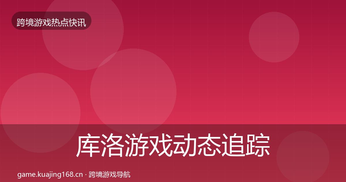 库洛游戏动态追踪入门到进阶·第2532篇