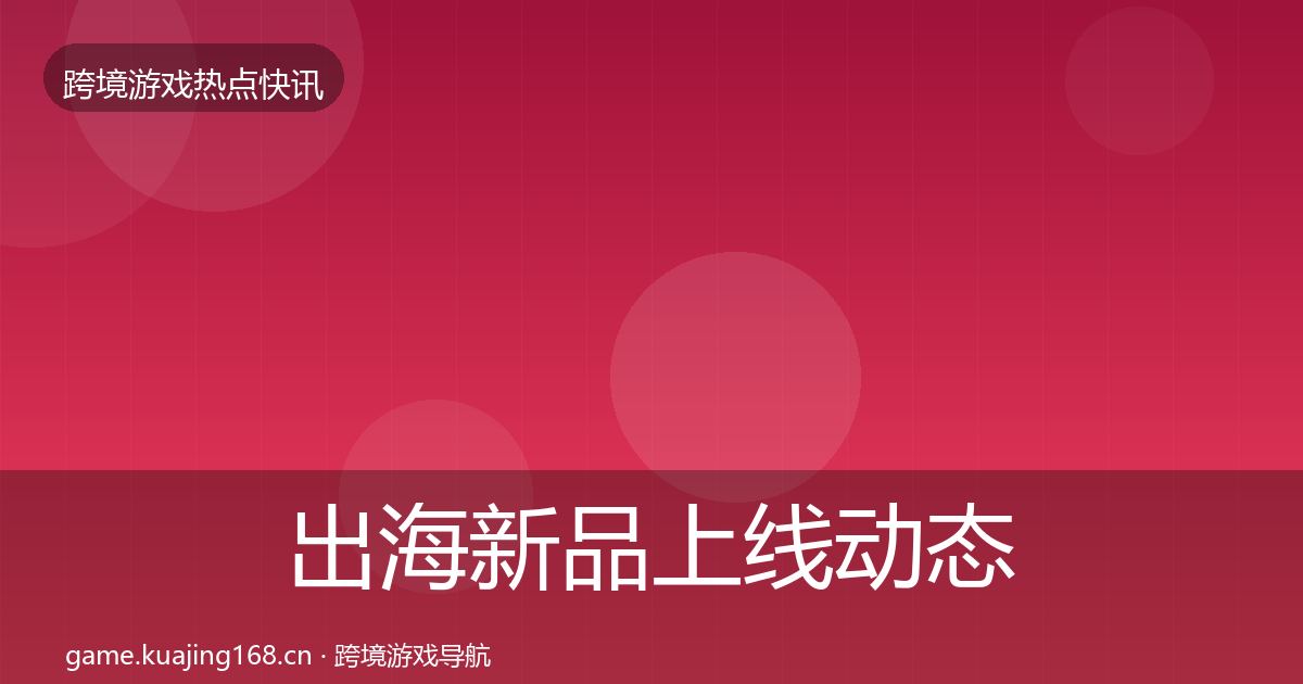 出海新品上线动态追踪入门到进阶·第2533篇