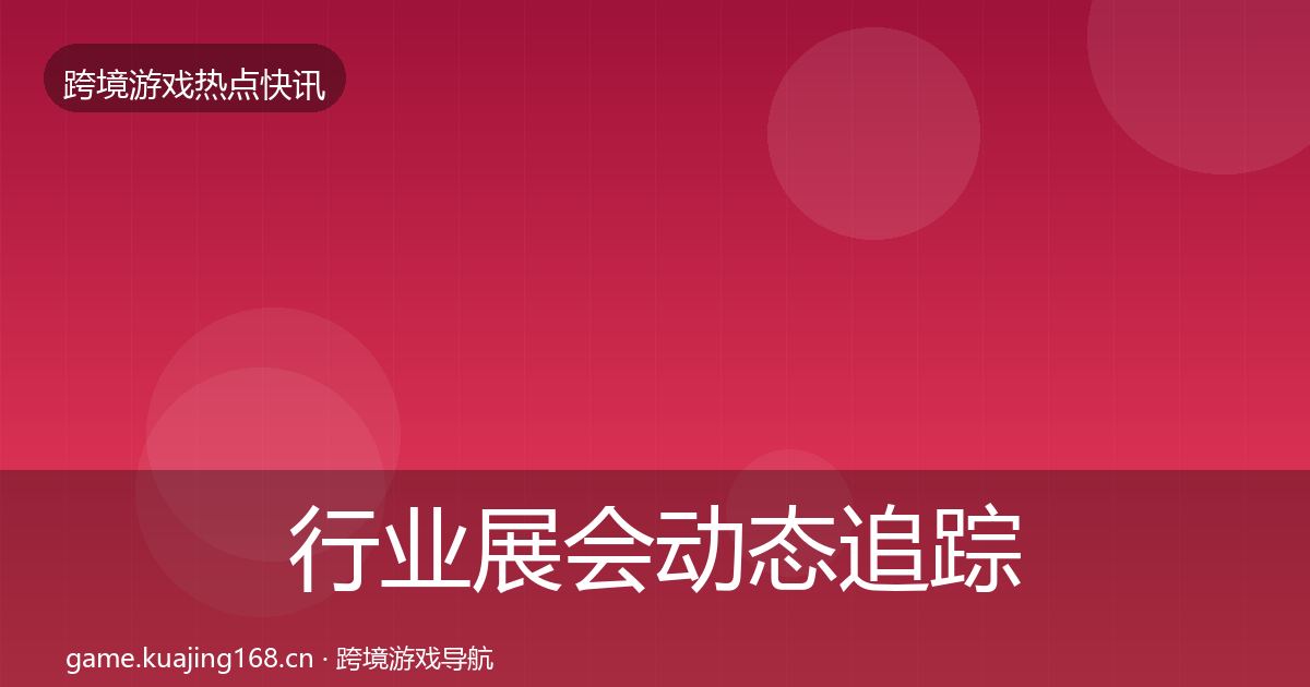 行业展会动态追踪要点梳理·第2534篇