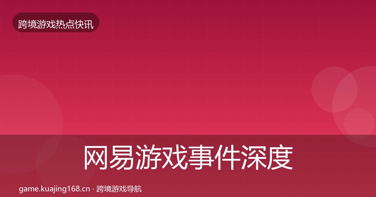 网易游戏事件深度解读全攻略·第2537篇