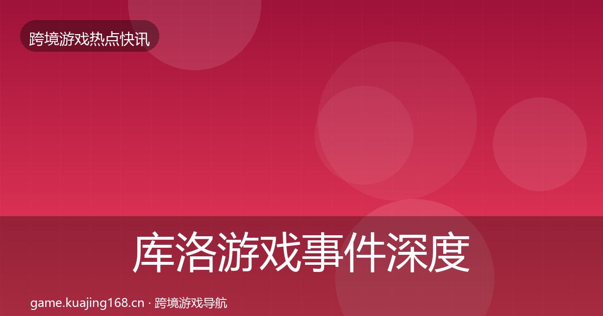 库洛游戏事件深度解读入门到进阶·第2537篇