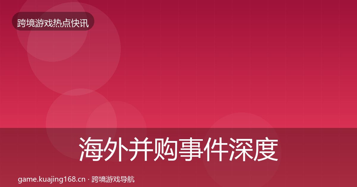 海外并购事件深度解读全攻略·第2539篇