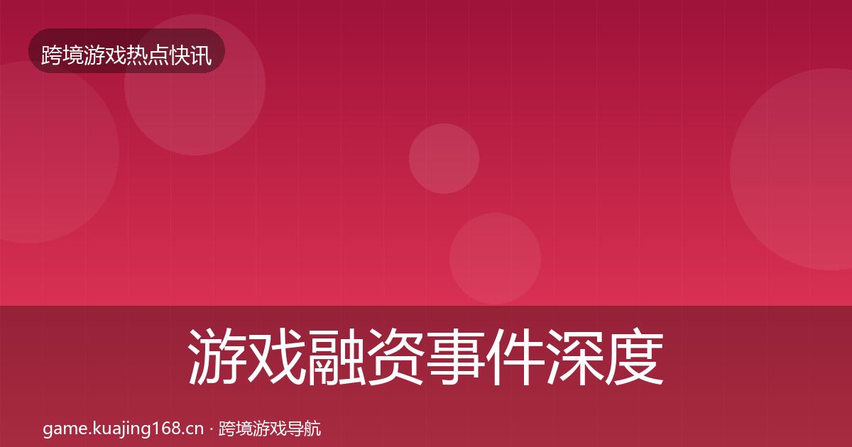 游戏融资事件深度解读实践指南·第2539篇