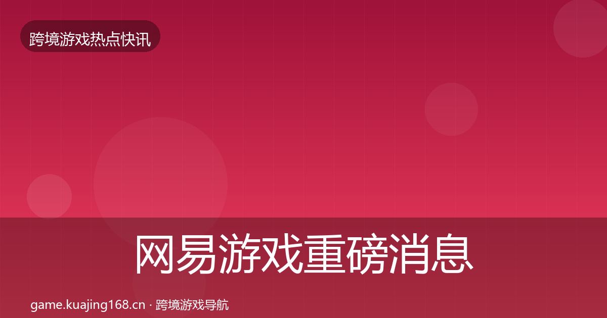 网易游戏重磅消息全攻略·第2542篇