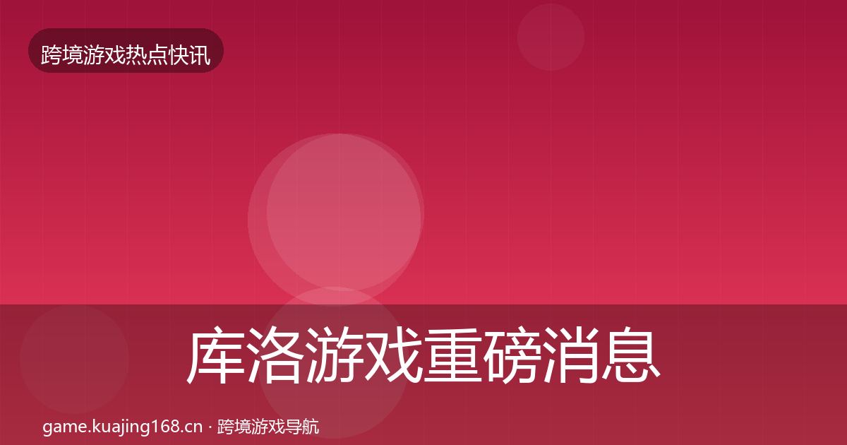 库洛游戏重磅消息入门到进阶·第2542篇