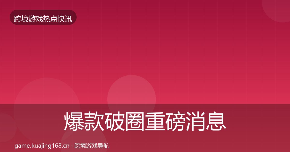 爆款破圈重磅消息全攻略·第2545篇
