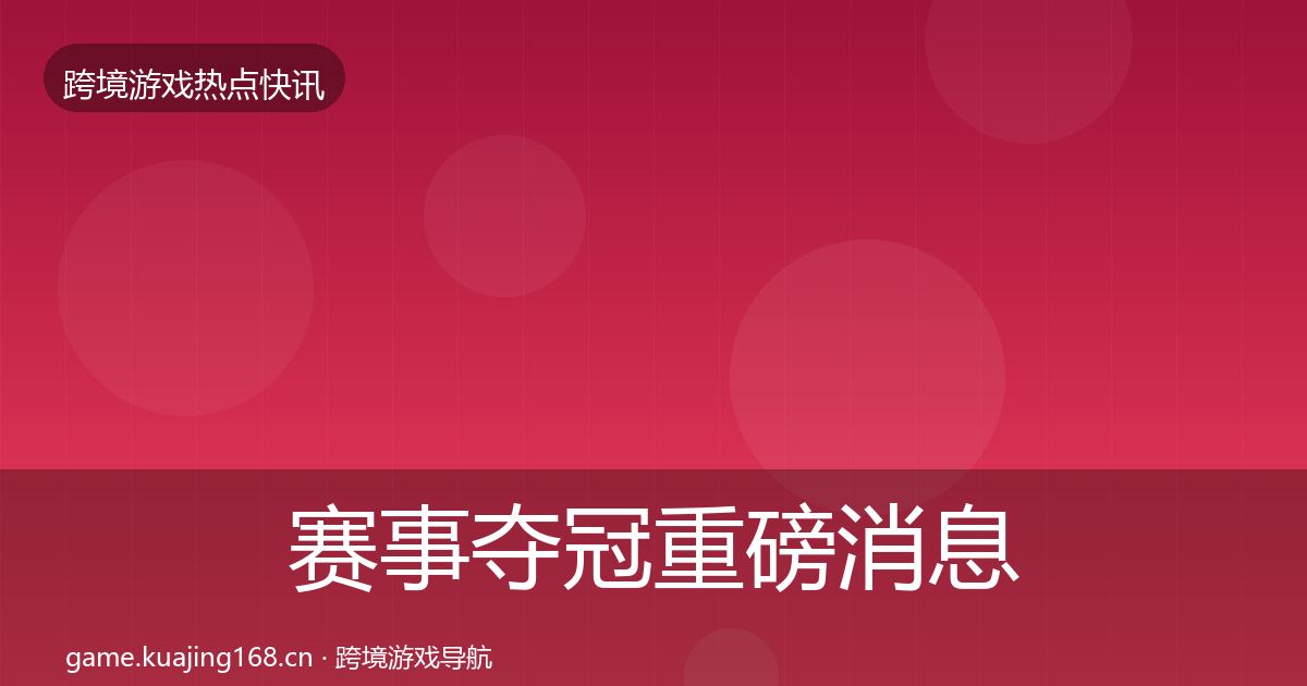 赛事夺冠重磅消息实践指南·第2545篇