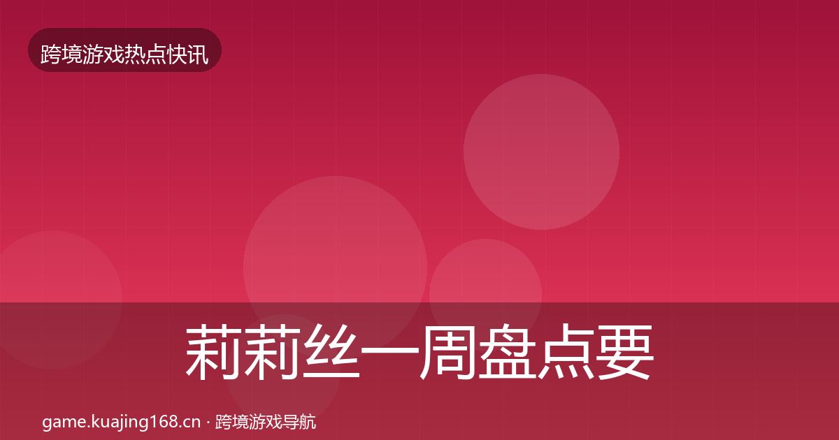 莉莉丝一周盘点要点梳理·第2546篇