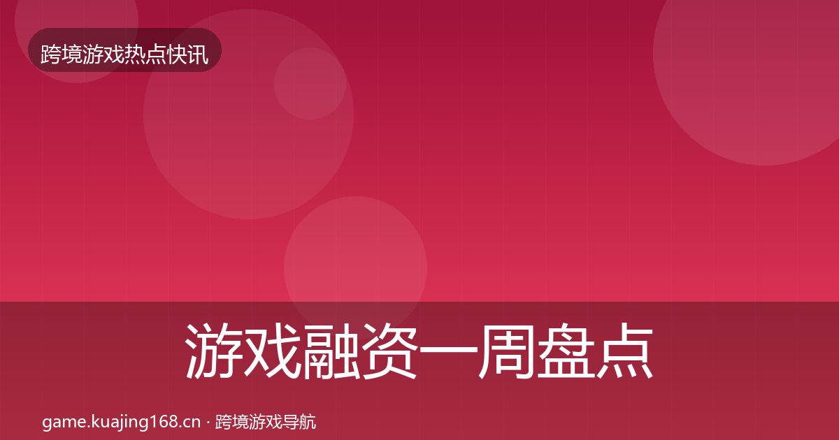 游戏融资一周盘点实践指南·第2549篇