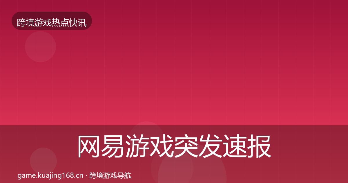 网易游戏突发速报全攻略·第2552篇