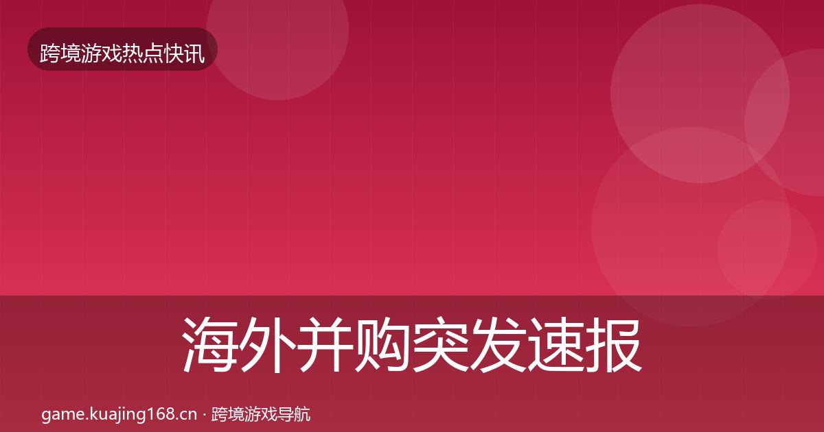 海外并购突发速报全攻略·第2554篇
