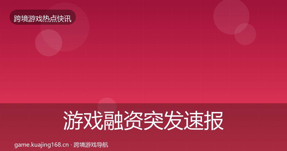 游戏融资突发速报实践指南·第2554篇