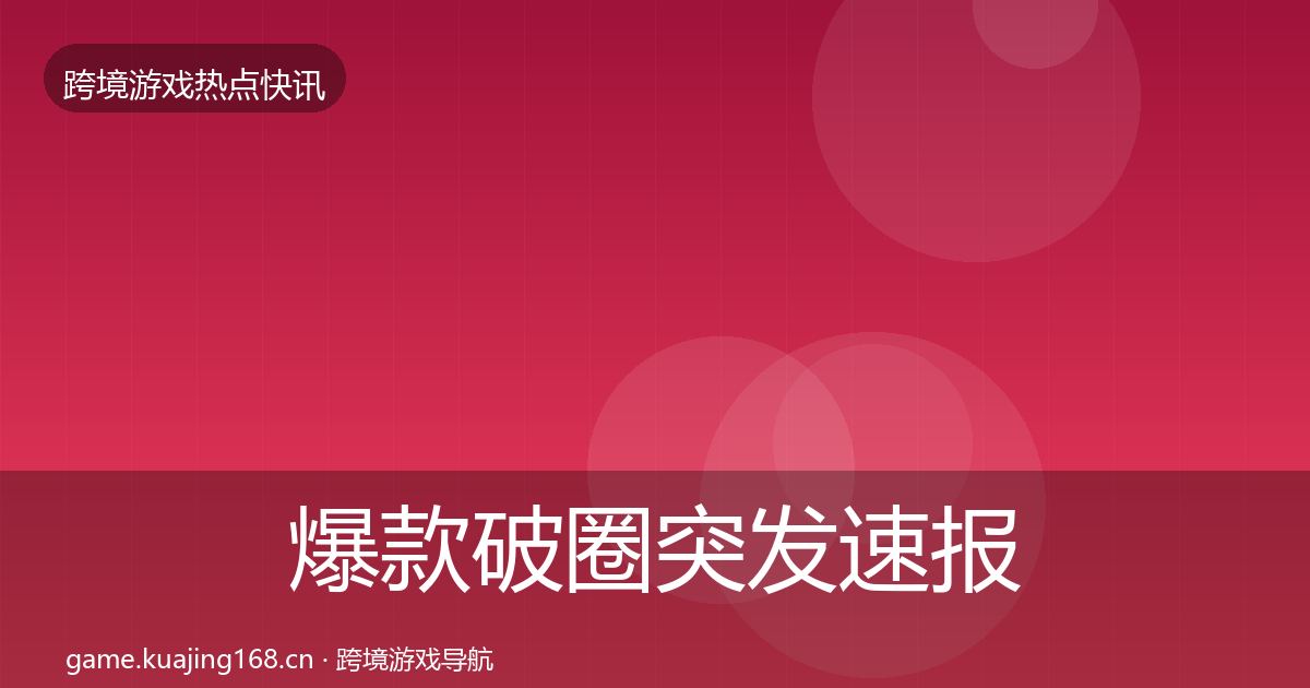 爆款破圈突发速报全攻略·第2555篇