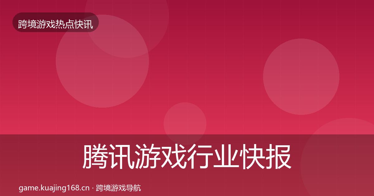 腾讯游戏行业快报全攻略·第2556篇