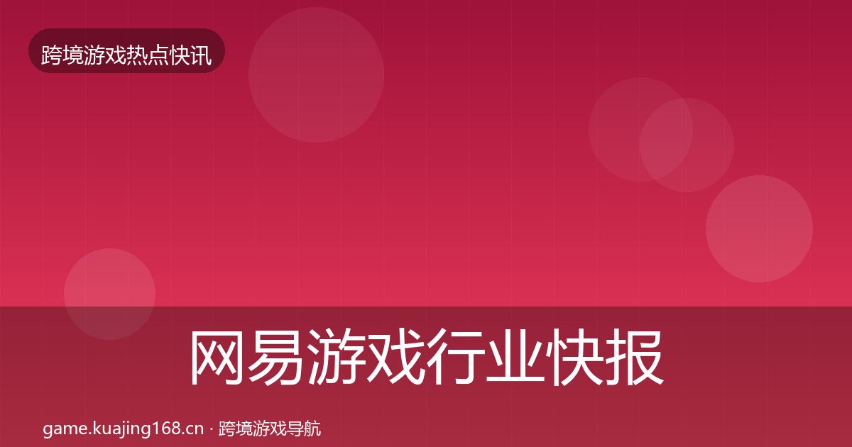 网易游戏行业快报全攻略·第2557篇