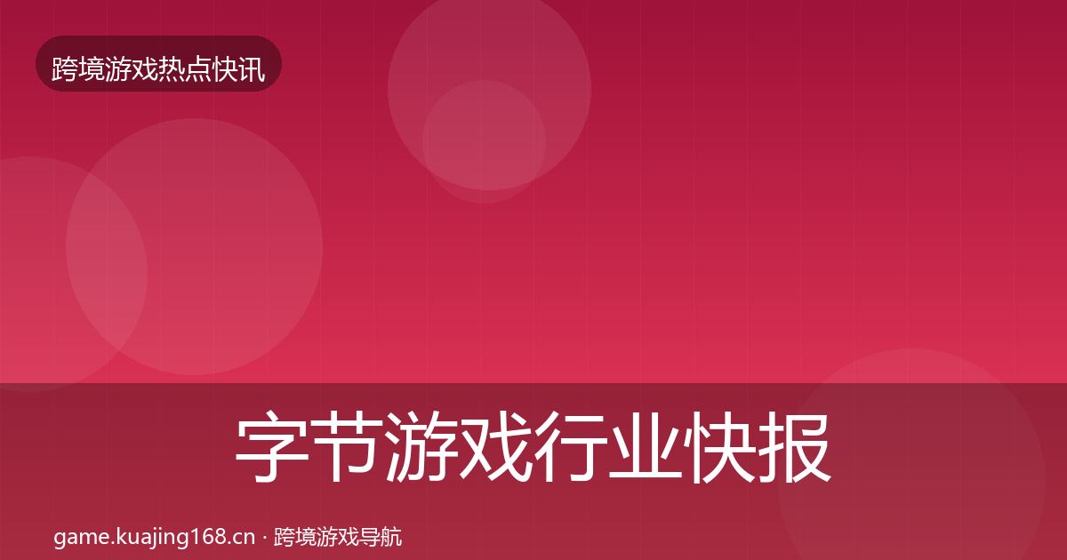 字节游戏行业快报实践指南·第2557篇