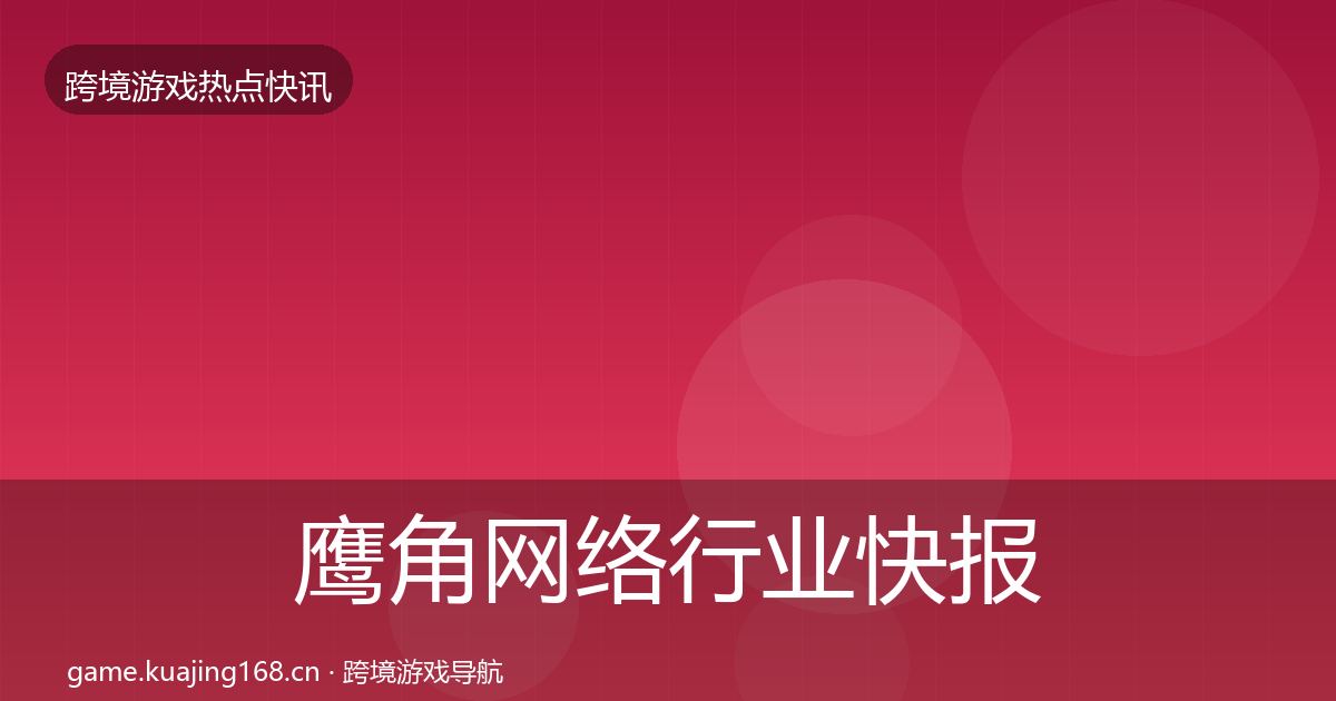 鹰角网络行业快报要点梳理·第2557篇