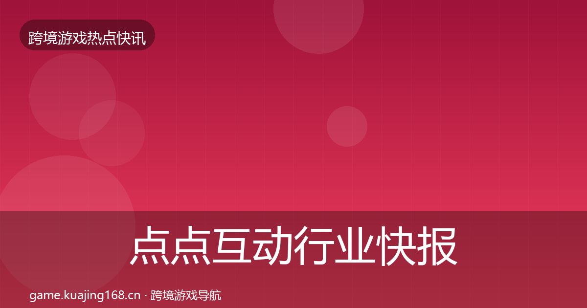 点点互动行业快报全攻略·第2558篇