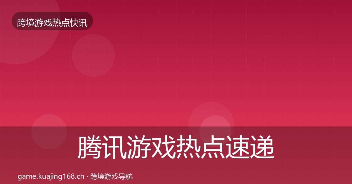 腾讯游戏热点速递全攻略·第2561篇