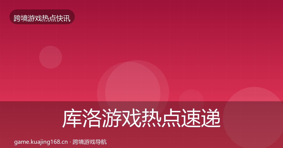 库洛游戏热点速递入门到进阶·第2562篇