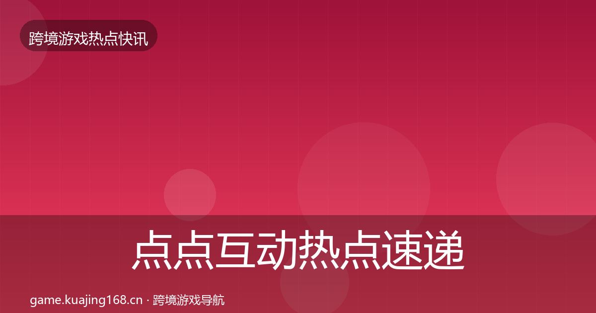 点点互动热点速递全攻略·第2563篇