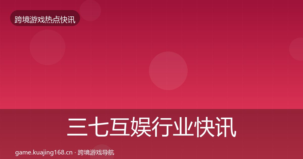 三七互娱行业快讯入门到进阶·第2566篇