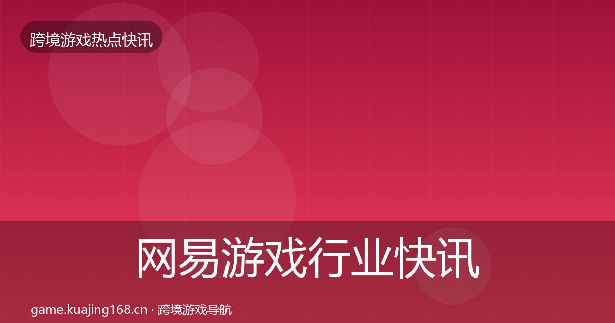 网易游戏行业快讯全攻略·第2567篇