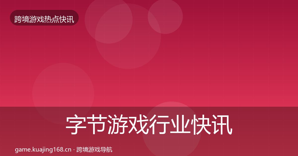 字节游戏行业快讯实践指南·第2567篇
