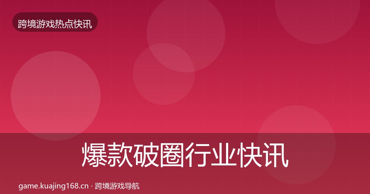 爆款破圈行业快讯全攻略·第2570篇
