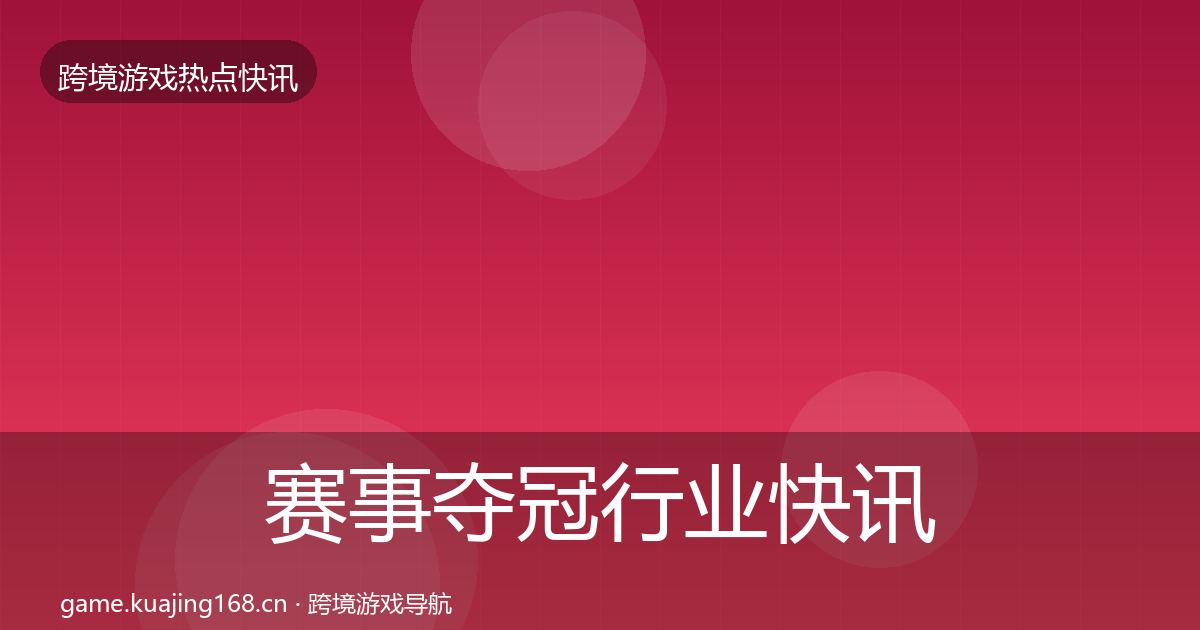 赛事夺冠行业快讯实践指南·第2570篇