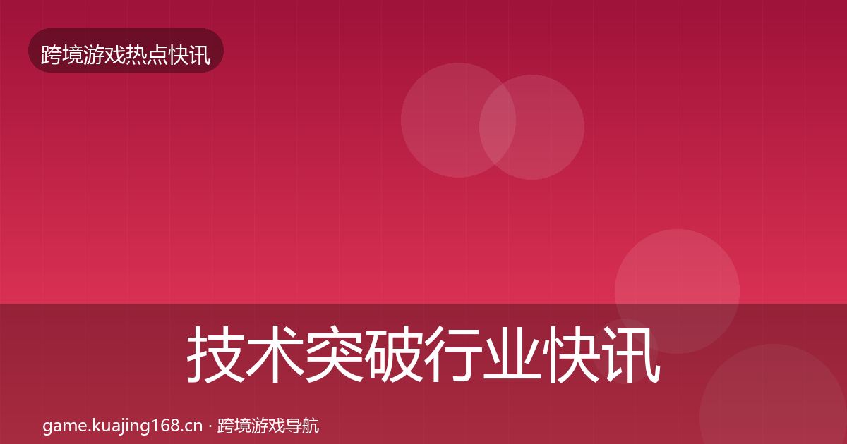 技术突破行业快讯要点梳理·第2570篇