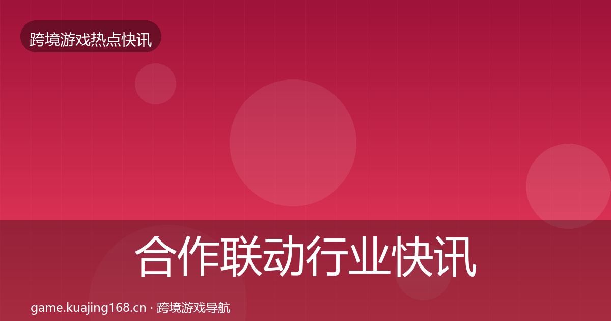 合作联动行业快讯入门到进阶·第2570篇