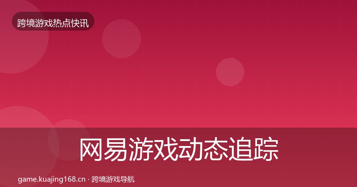 网易游戏动态追踪全攻略·第2572篇