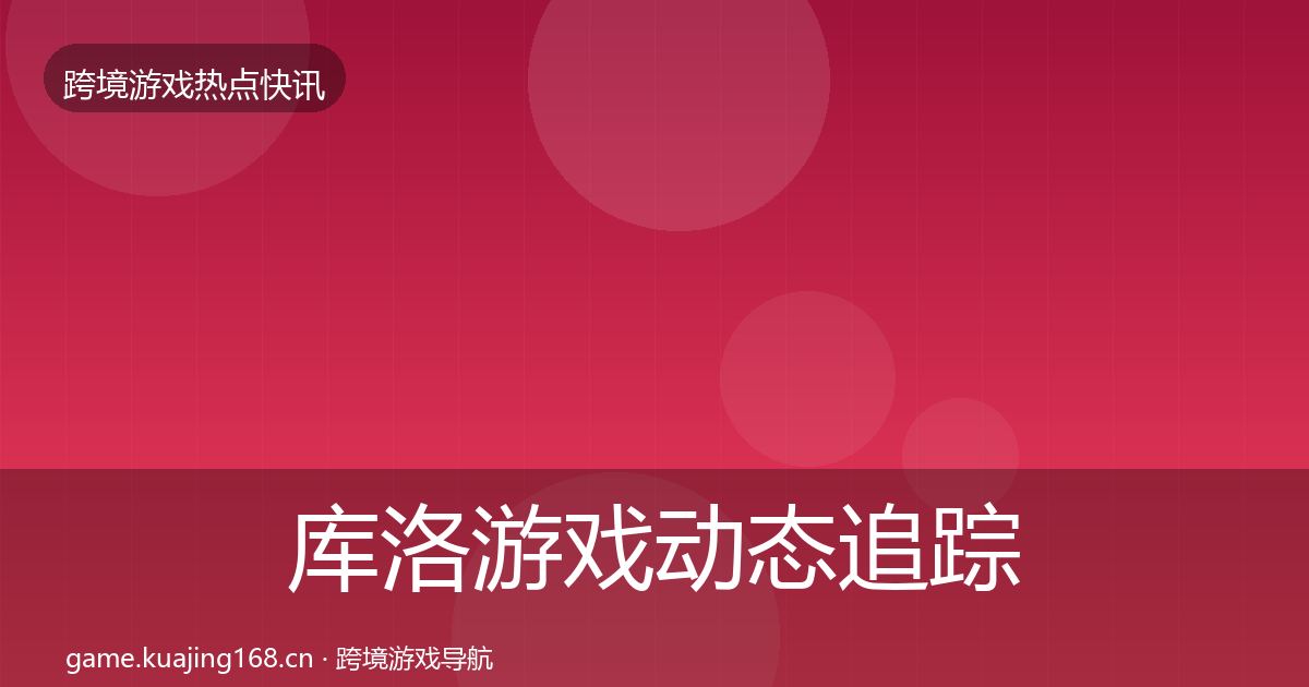 库洛游戏动态追踪入门到进阶·第2572篇