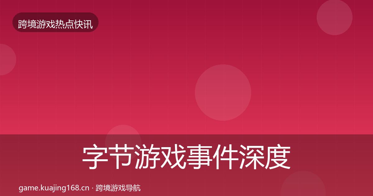字节游戏事件深度解读实践指南·第2577篇