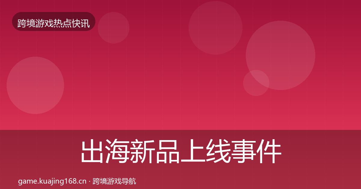 出海新品上线事件深度解读入门到进阶·第2578篇