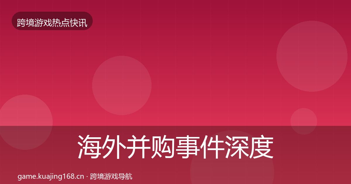 海外并购事件深度解读全攻略·第2579篇