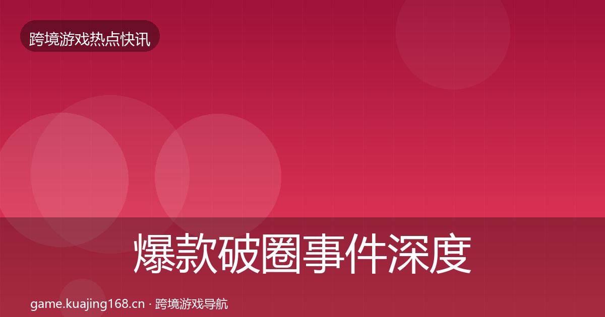 爆款破圈事件深度解读全攻略·第2580篇