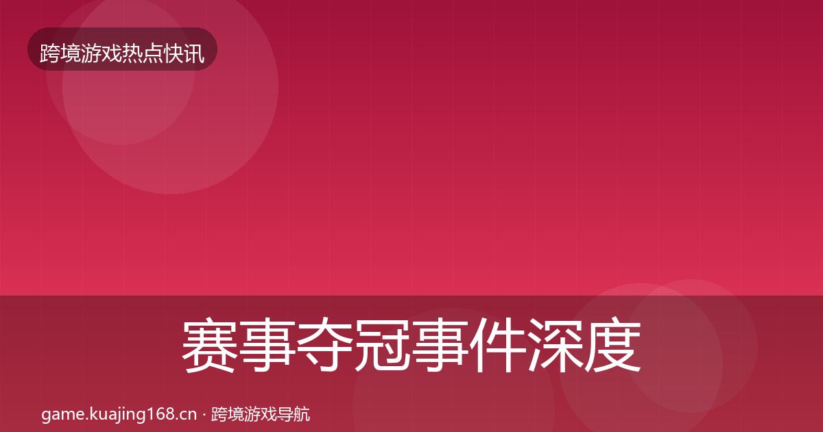 赛事夺冠事件深度解读实践指南·第2580篇