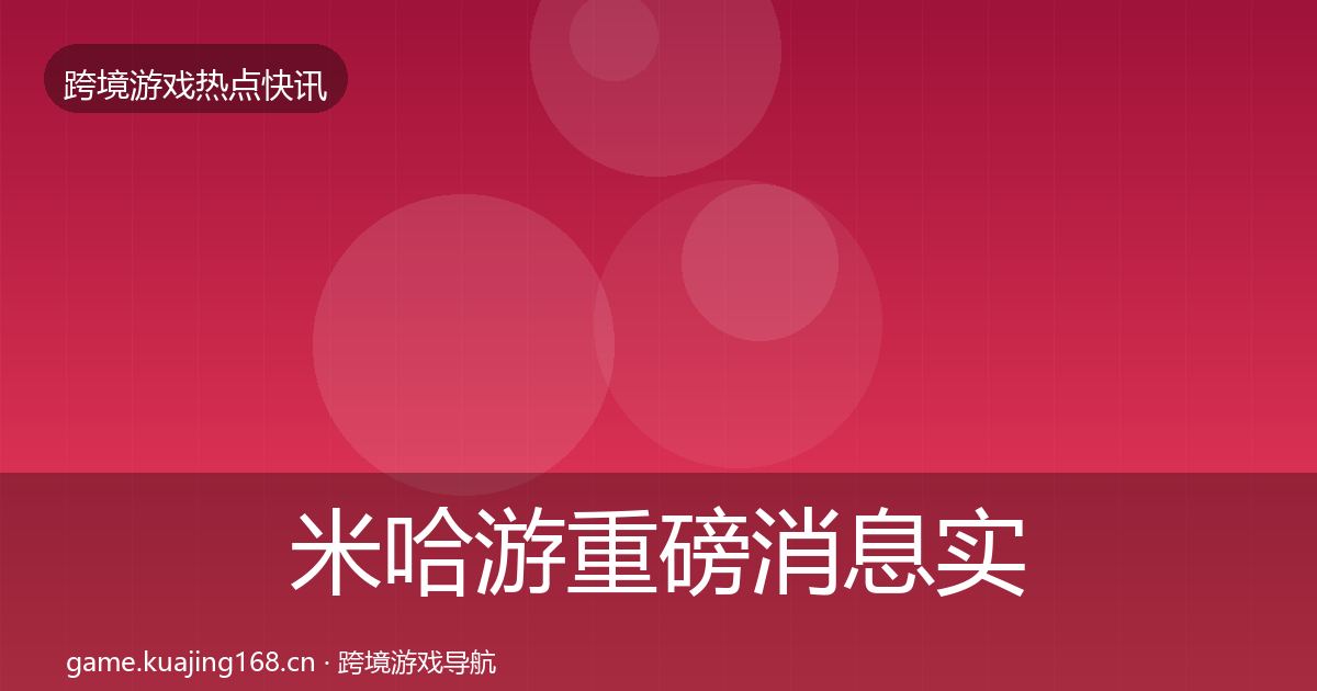 米哈游重磅消息实践指南·第2581篇