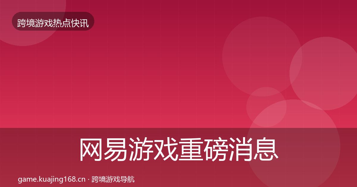 网易游戏重磅消息全攻略·第2582篇