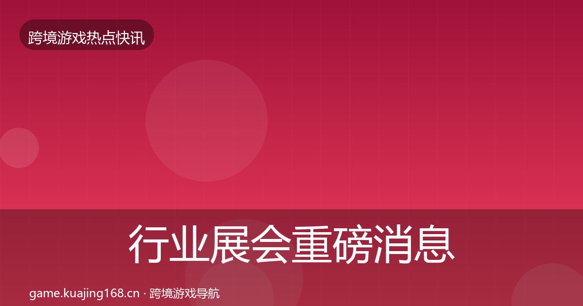行业展会重磅消息要点梳理·第2584篇