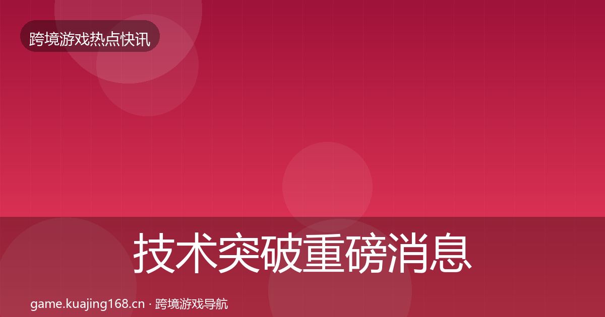 技术突破重磅消息要点梳理·第2585篇