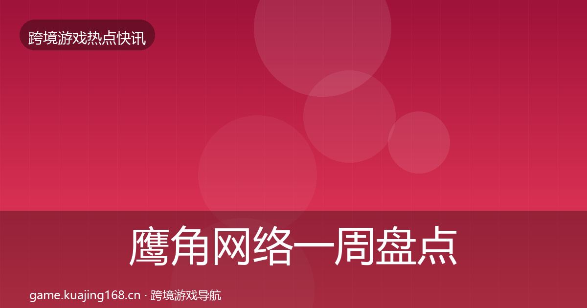 鹰角网络一周盘点要点梳理·第2587篇